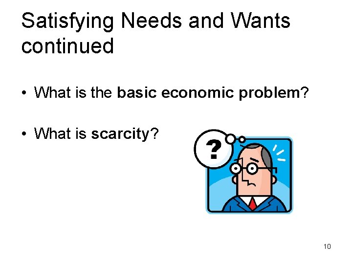 Satisfying Needs and Wants continued • What is the basic economic problem? • What