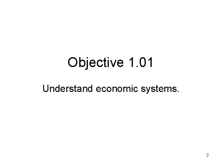 Objective 1. 01 Understand economic systems. 2 