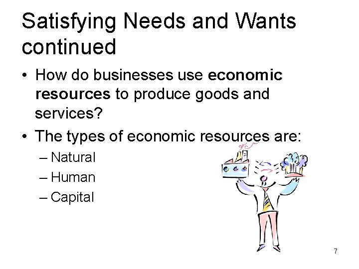 Satisfying Needs and Wants continued • How do businesses use economic resources to produce