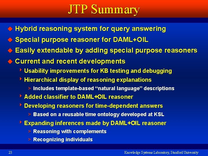 JTP Summary u Hybrid reasoning system for query answering u Special purpose reasoner for