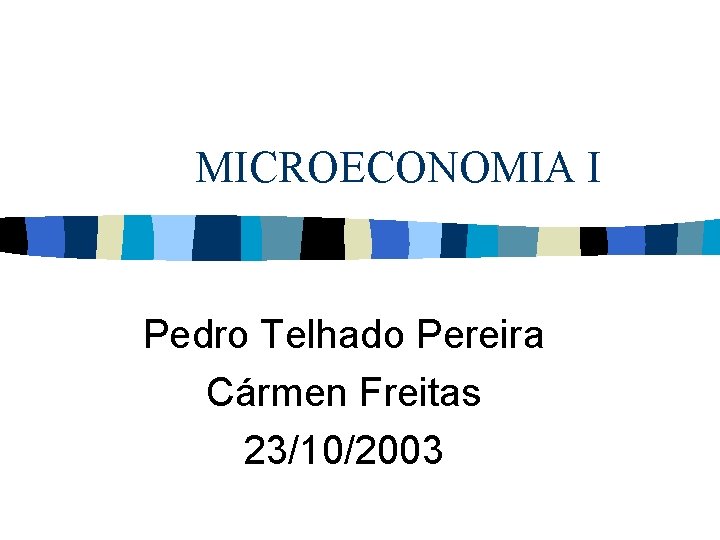 MICROECONOMIA I Pedro Telhado Pereira Cármen Freitas 23/10/2003 