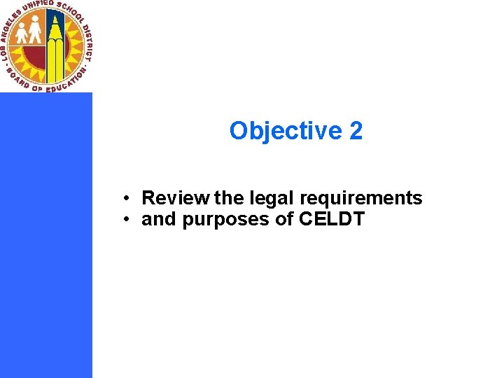 Objective 2 • Review the legal requirements • and purposes of CELDT 