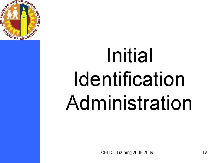 Initial Identification Administration CELDT Training 2008 -2009 19 