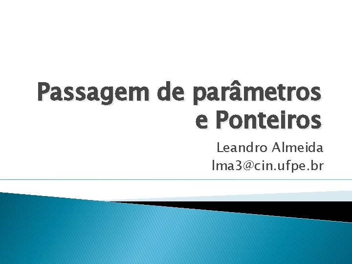 Passagem de parâmetros e Ponteiros Leandro Almeida lma 3@cin. ufpe. br 