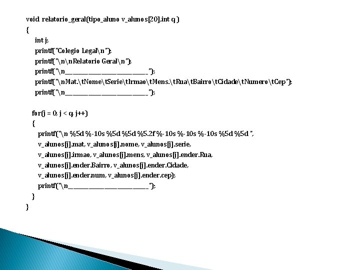 void relatorio_geral(tipo_aluno v_alunos[20], int q ) { int j; printf("Colegio Legaln"); printf("nn. Relatorio Geraln");