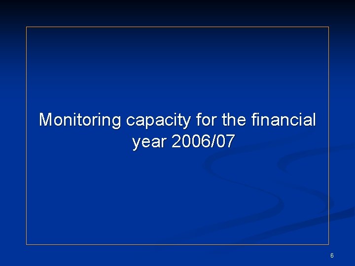 Monitoring capacity for the financial year 2006/07 6 