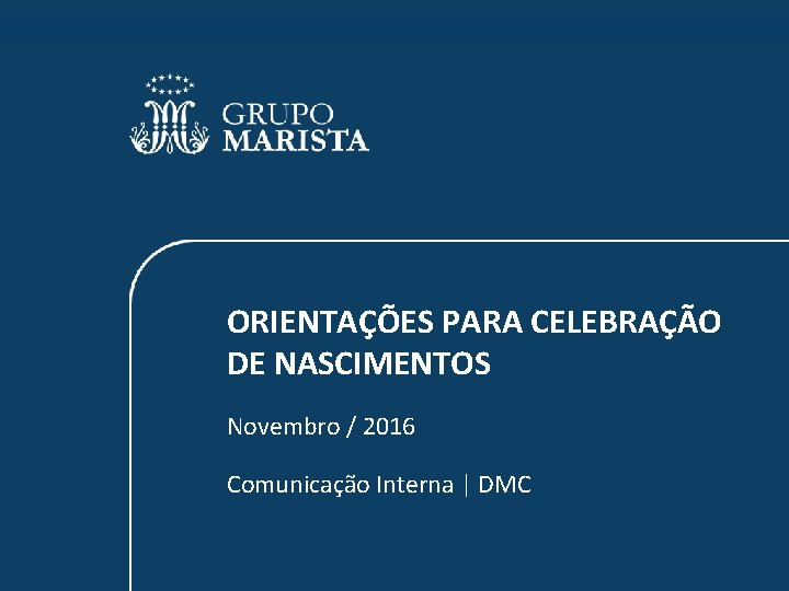 ORIENTAÇÕES PARA CELEBRAÇÃO DE NASCIMENTOS Novembro / 2016 Comunicação Interna | DMC 