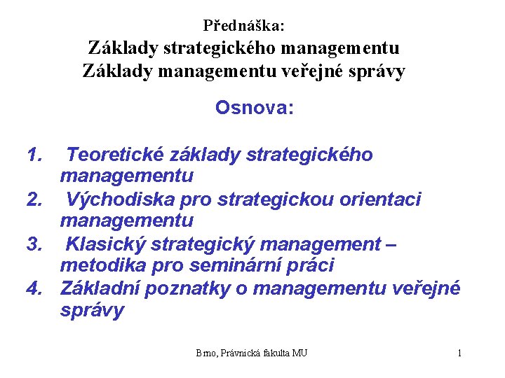 Přednáška: Základy strategického managementu Základy managementu veřejné správy Osnova: 1. Teoretické základy strategického managementu Přednáška: Základy strategického managementu Základy managementu veřejné správy Osnova: 1. Teoretické základy strategického managementu