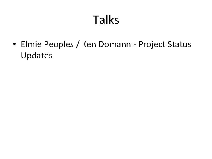 Talks • Elmie Peoples / Ken Domann - Project Status Updates 