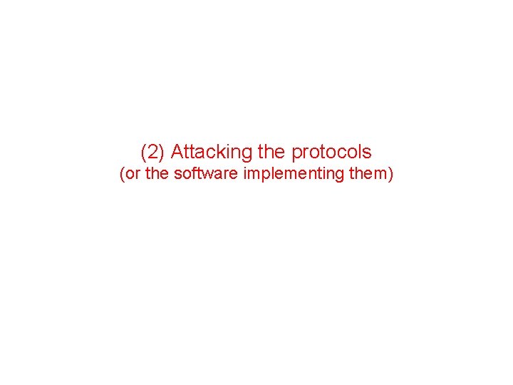 (2) Attacking the protocols (or the software implementing them) 