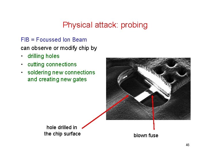 Physical attack: probing FIB = Focussed Ion Beam can observe or modify chip by
