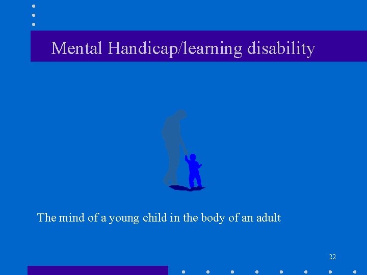 Mental Handicap/learning disability The mind of a young child in the body of an