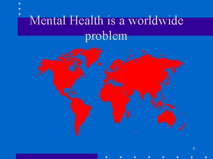 Mental Health is a worldwide problem 6 