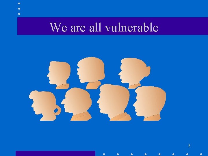 We are all vulnerable 8 