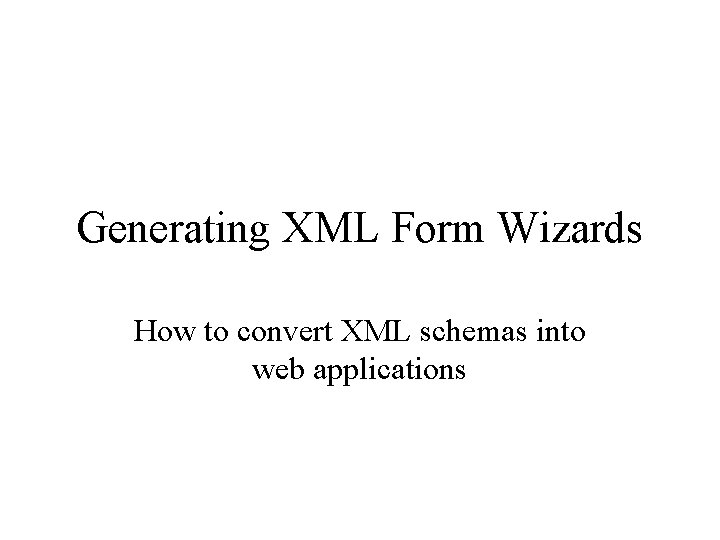 Generating XML Form Wizards How to convert XML schemas into web applications 