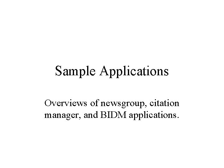 Sample Applications Overviews of newsgroup, citation manager, and BIDM applications. 