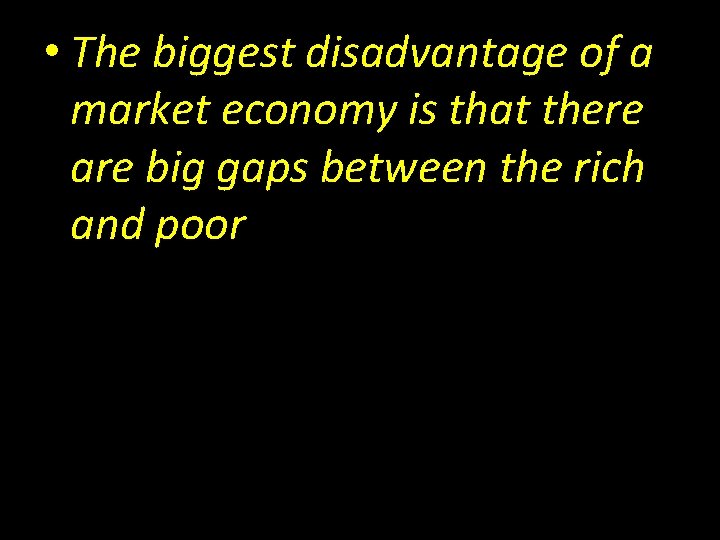  • The biggest disadvantage of a market economy is that there are big