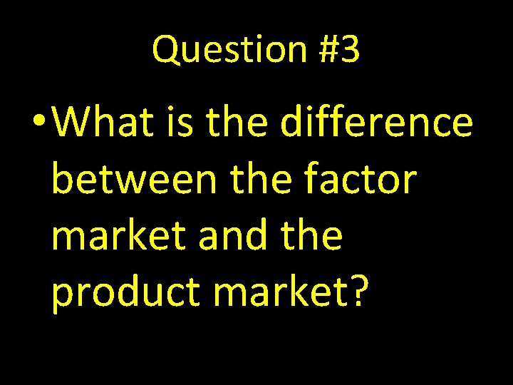 Question #3 • What is the difference between the factor market and the product