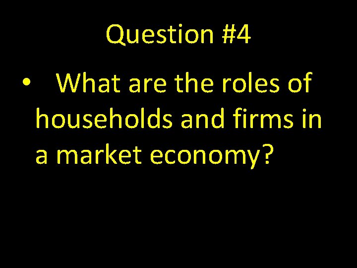 Question #4 • What are the roles of households and firms in a market