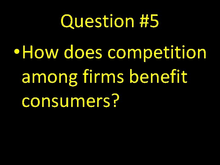 Question #5 • How does competition among firms benefit consumers? 