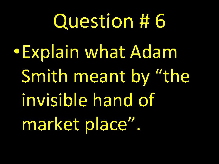 Question # 6 • Explain what Adam Smith meant by “the invisible hand of