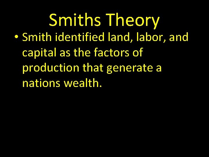 Smiths Theory • Smith identified land, labor, and capital as the factors of production