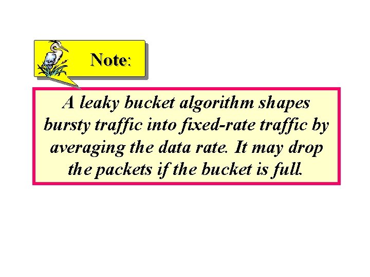 Note: A leaky bucket algorithm shapes bursty traffic into fixed-rate traffic by averaging the