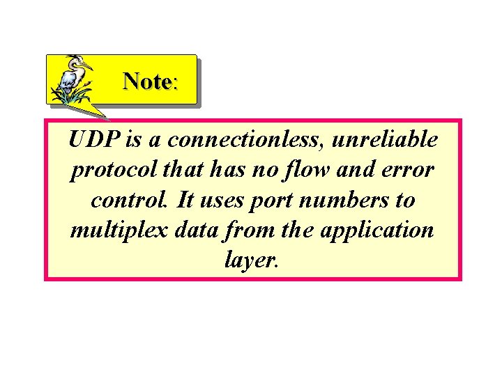 Note: UDP is a connectionless, unreliable protocol that has no flow and error control.