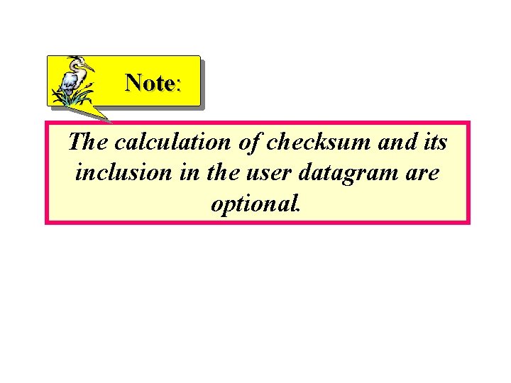 Note: The calculation of checksum and its inclusion in the user datagram are optional.