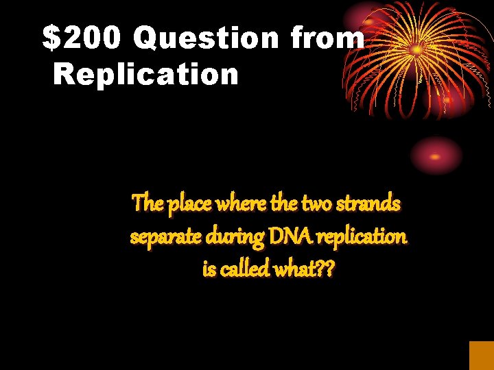 $200 Question from Replication The place where the two strands separate during DNA replication