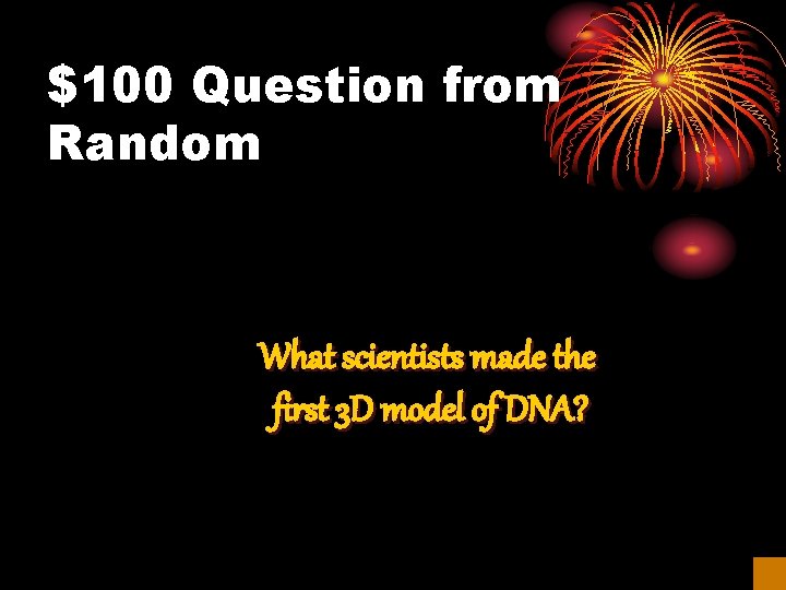 $100 Question from Random What scientists made the first 3 D model of DNA?