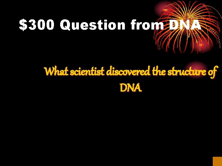 $300 Question from DNA What scientist discovered the structure of DNA 