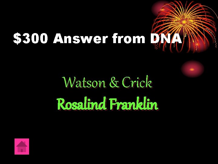$300 Answer from DNA Watson & Crick Rosalind Franklin 