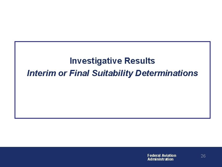 Investigative Results Interim or Final Suitability Determinations Federal Aviation Administration 26 