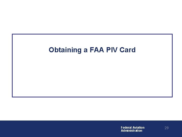 Obtaining a FAA PIV Card Federal Aviation Administration 29 