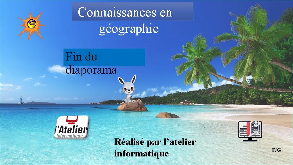 Connaissances en géographie Fin du diaporama Réalisé par l’atelier informatique F/G 