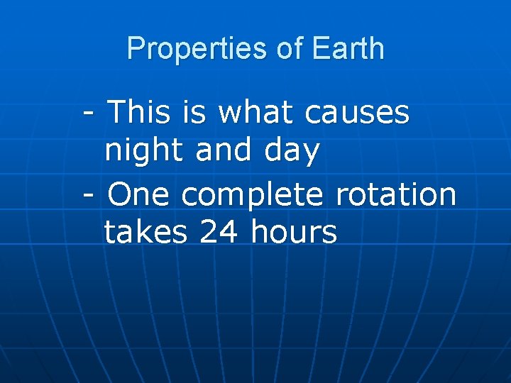 Properties of Earth - This is what causes night and day - One complete