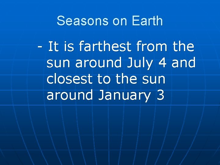 Seasons on Earth - It is farthest from the sun around July 4 and