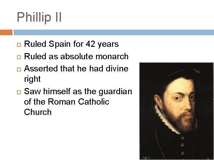 Phillip II Ruled Spain for 42 years Ruled as absolute monarch Asserted that he