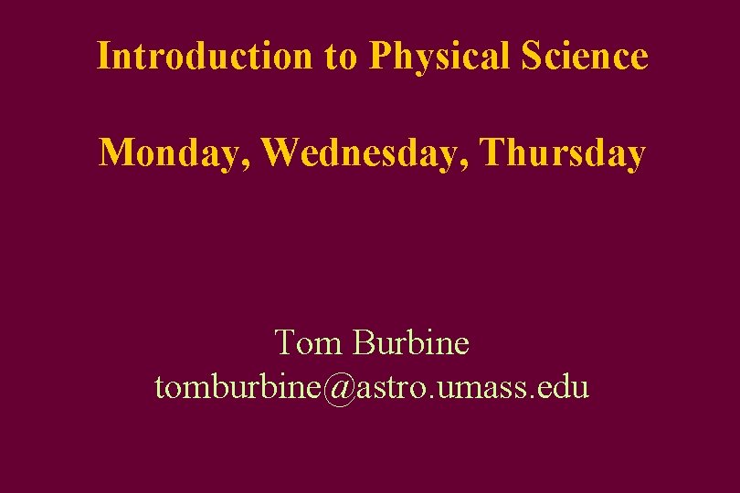 Introduction to Physical Science Monday, Wednesday, Thursday Tom Burbine tomburbine@astro. umass. edu 
