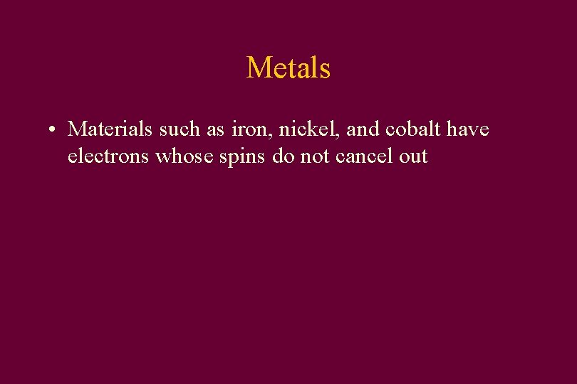 Metals • Materials such as iron, nickel, and cobalt have electrons whose spins do