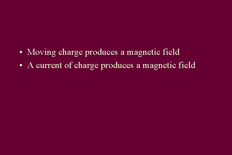  • Moving charge produces a magnetic field • A current of charge produces