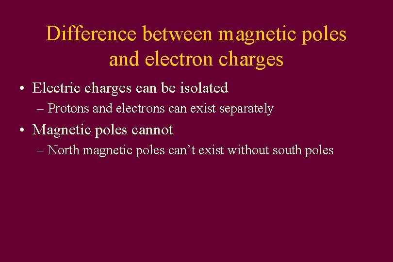 Difference between magnetic poles and electron charges • Electric charges can be isolated –