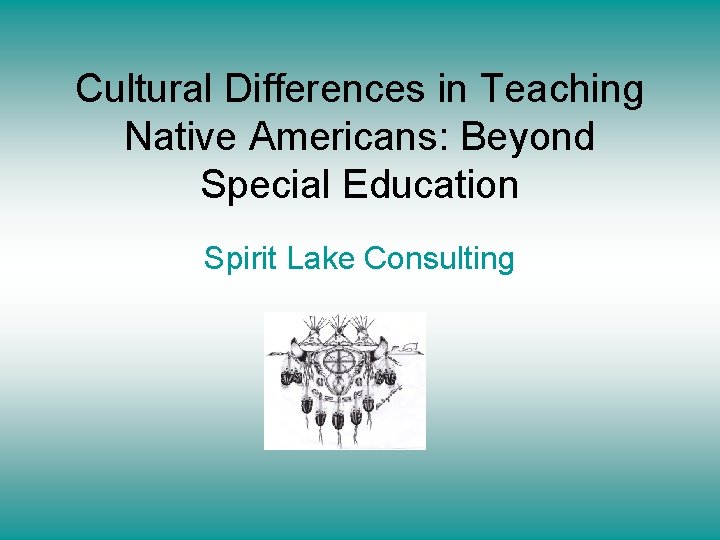 Cultural Differences in Teaching Native Americans: Beyond Special Education Spirit Lake Consulting 
