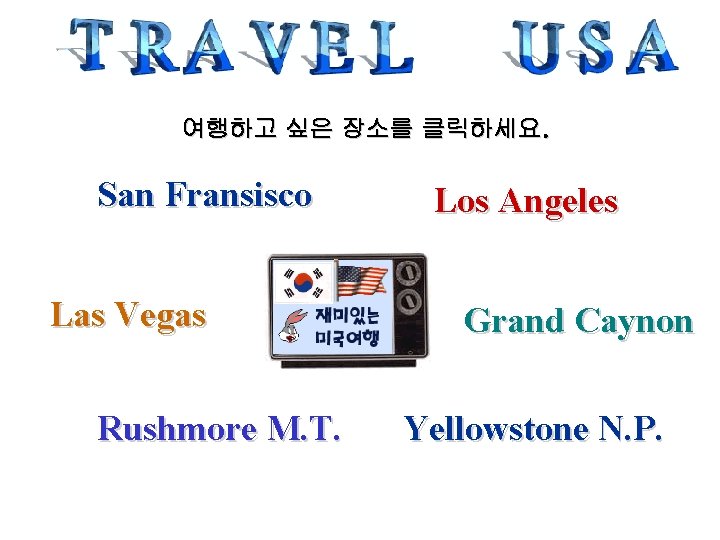 여행하고 싶은 장소를 클릭하세요. San Fransisco Las Vegas Rushmore M. T. Los Angeles Grand