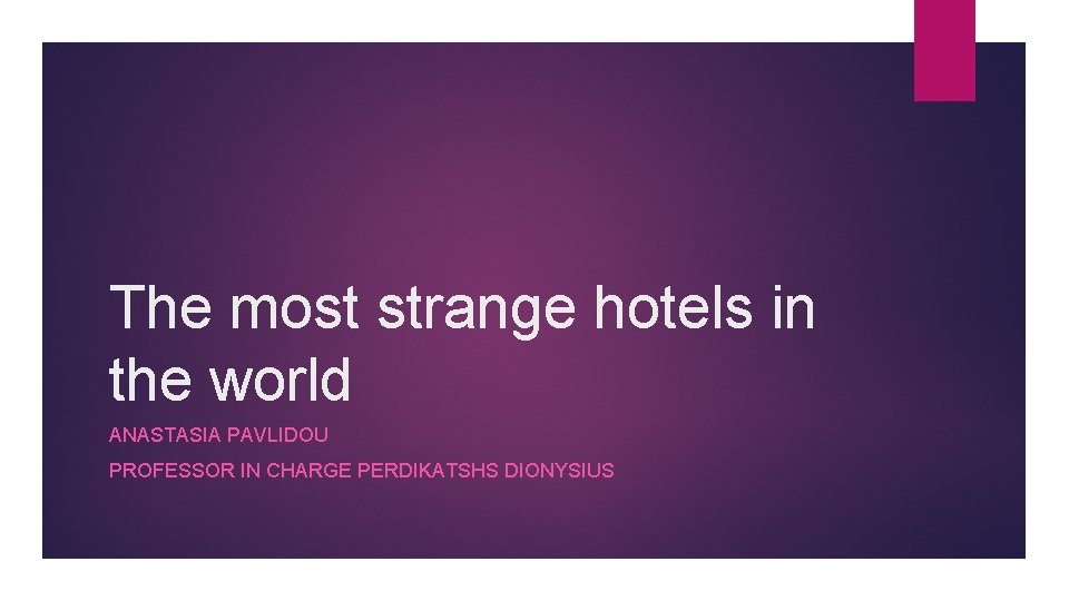 The most strange hotels in the world ANASTASIA PAVLIDOU PROFESSOR IN CHARGE PERDIKATSHS DIONYSIUS