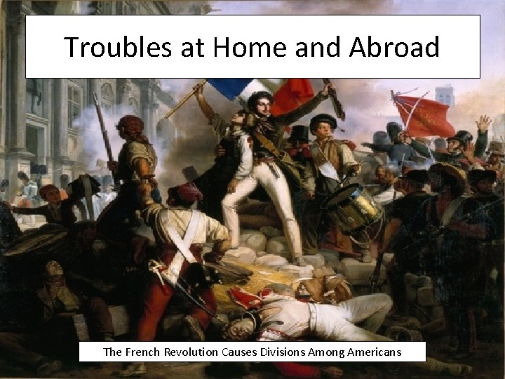 Troubles at Home and Abroad The French Revolution Causes Divisions Among Americans 