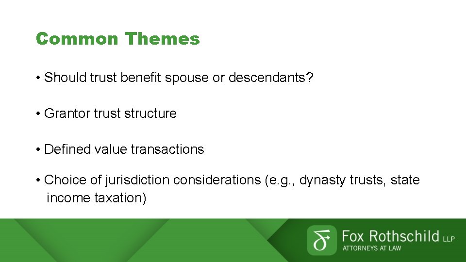 Common Themes • Should trust benefit spouse or descendants? • Grantor trust structure •