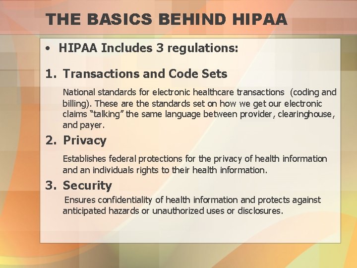 THE BASICS BEHIND HIPAA • HIPAA Includes 3 regulations: 1. Transactions and Code Sets