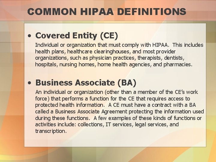 COMMON HIPAA DEFINITIONS • Covered Entity (CE) Individual or organization that must comply with